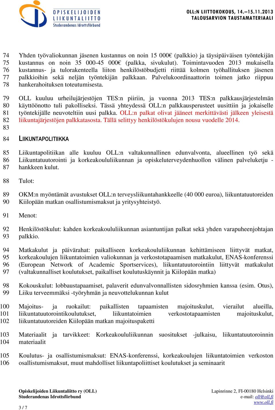 Toimintavuoden 2013 mukaisella kustannus- ja tulorakenteella liiton henkilöstöbudjetti riittää kolmen työhallituksen jäsenen palkkioihin sekä neljän työntekijän palkkaan.