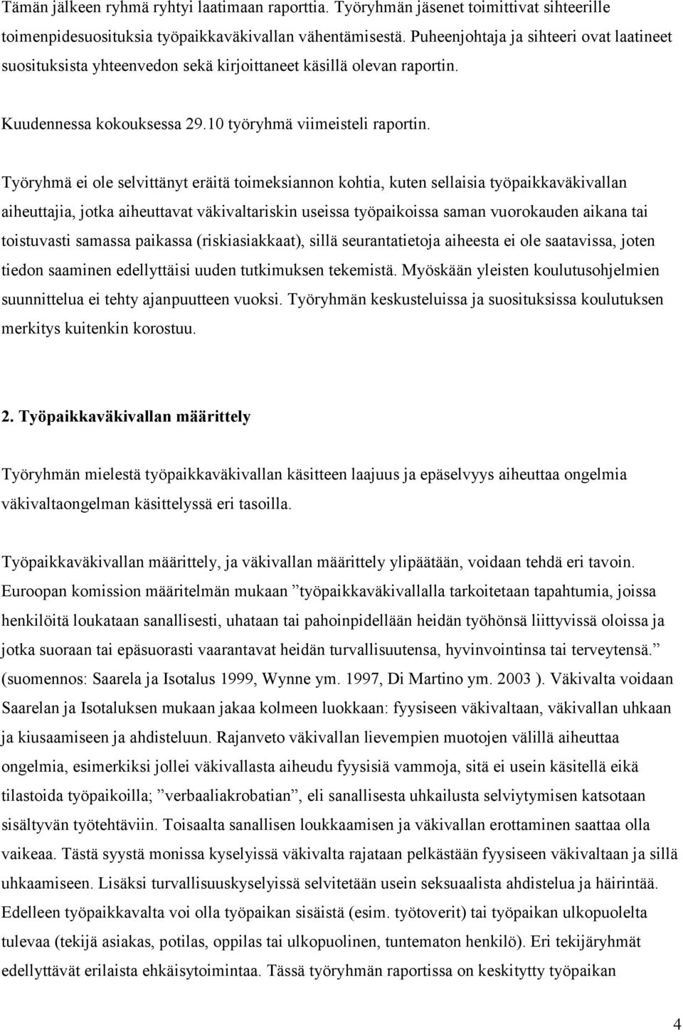 Työryhmä ei ole selvittänyt eräitä toimeksiannon kohtia, kuten sellaisia työpaikkaväkivallan aiheuttajia, jotka aiheuttavat väkivaltariskin useissa työpaikoissa saman vuorokauden aikana tai