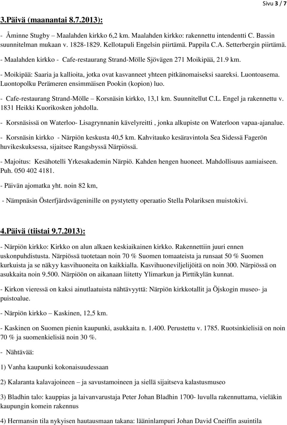 - Moikipää: Saaria ja kallioita, jotka ovat kasvanneet yhteen pitkänomaiseksi saareksi. Luontoasema. Luontopolku Perämeren ensimmäisen Pookin (kopion) luo.