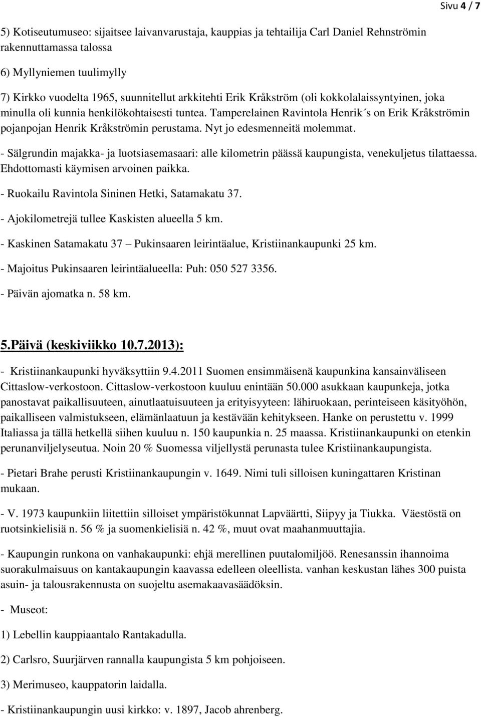 Nyt jo edesmenneitä molemmat. - Sälgrundin majakka- ja luotsiasemasaari: alle kilometrin päässä kaupungista, venekuljetus tilattaessa. Ehdottomasti käymisen arvoinen paikka.