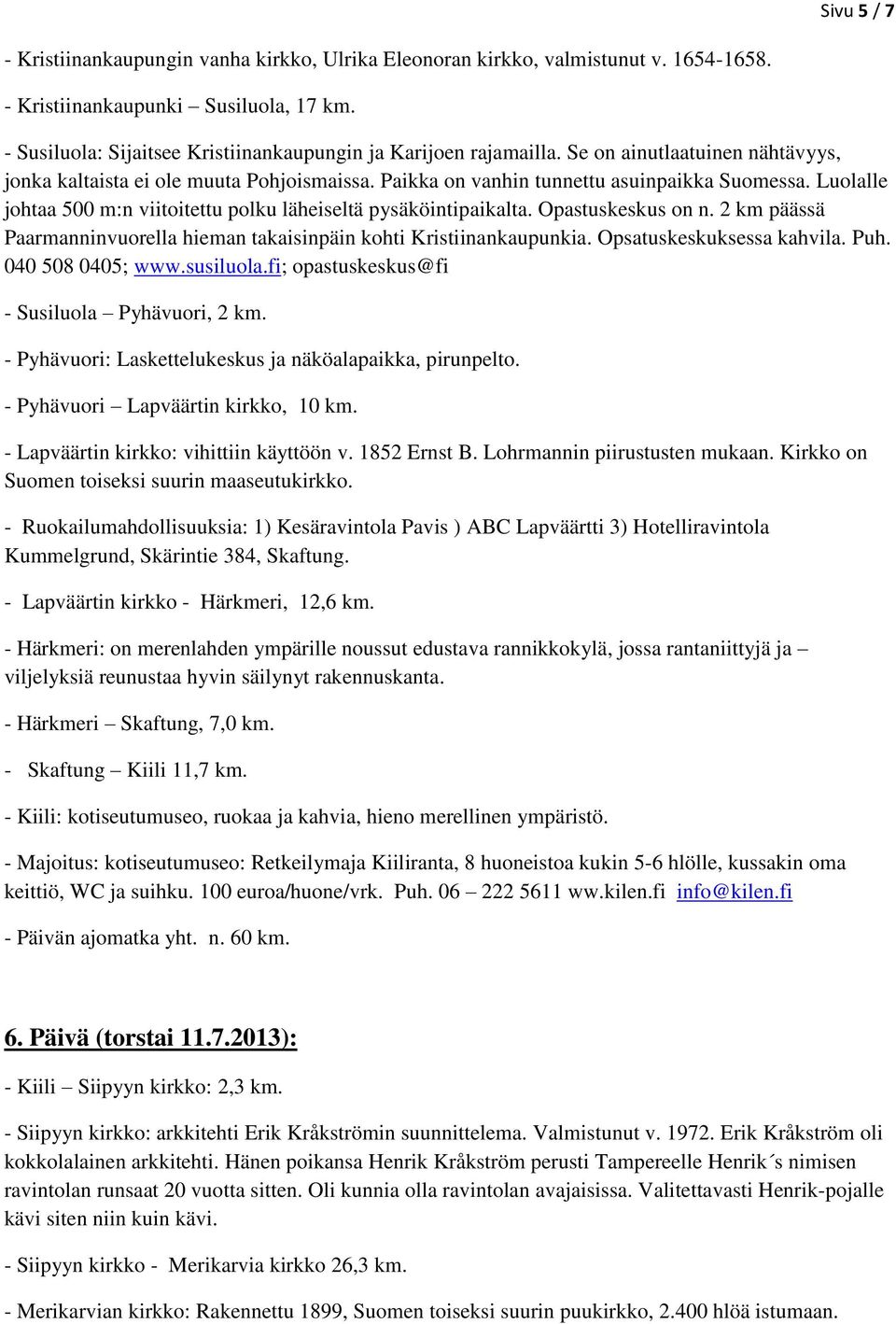 Luolalle johtaa 500 m:n viitoitettu polku läheiseltä pysäköintipaikalta. Opastuskeskus on n. 2 km päässä Paarmanninvuorella hieman takaisinpäin kohti Kristiinankaupunkia. Opsatuskeskuksessa kahvila.