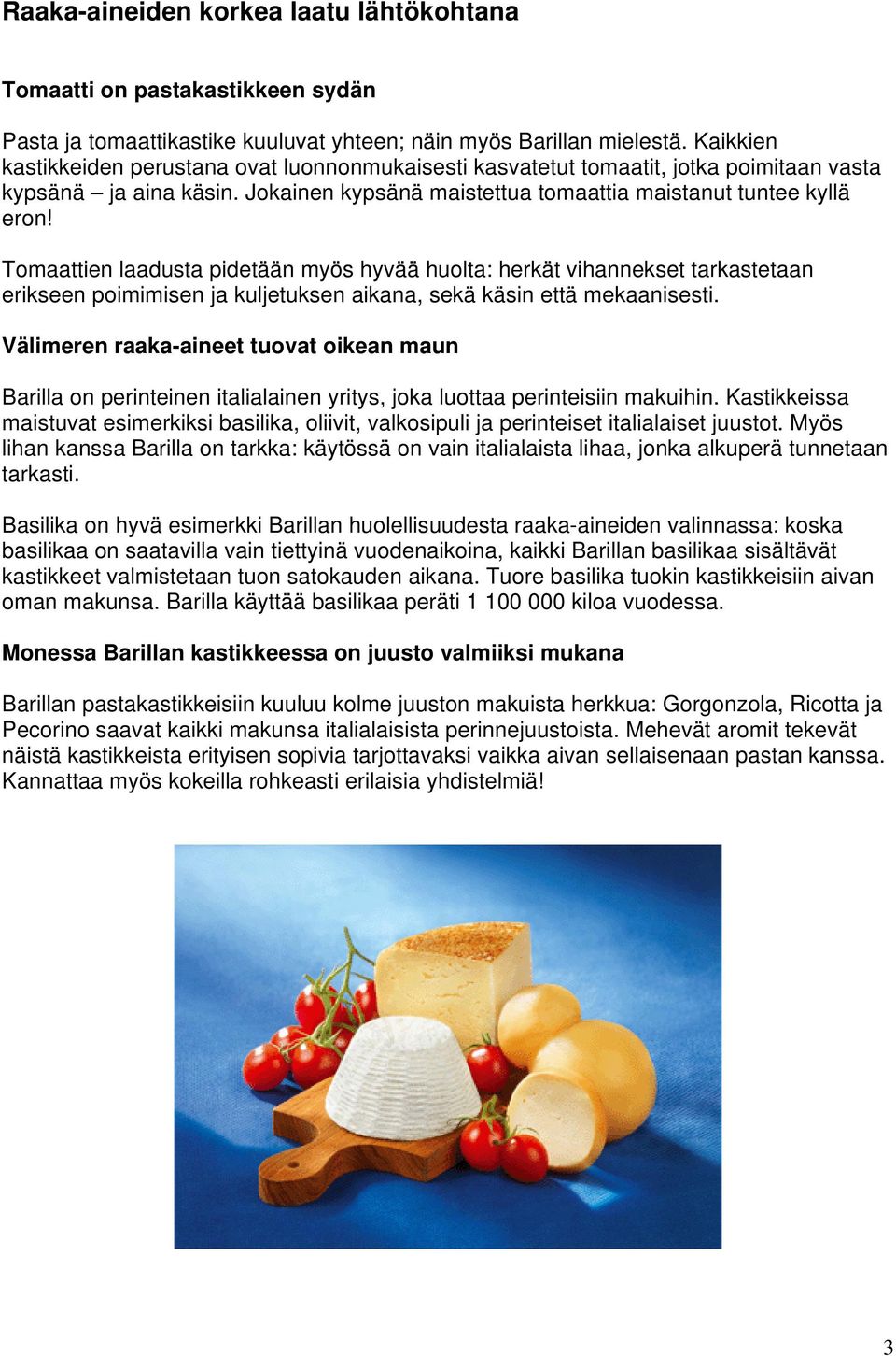 Tomaattien laadusta pidetään myös hyvää huolta: herkät vihannekset tarkastetaan erikseen poimimisen ja kuljetuksen aikana, sekä käsin että mekaanisesti.