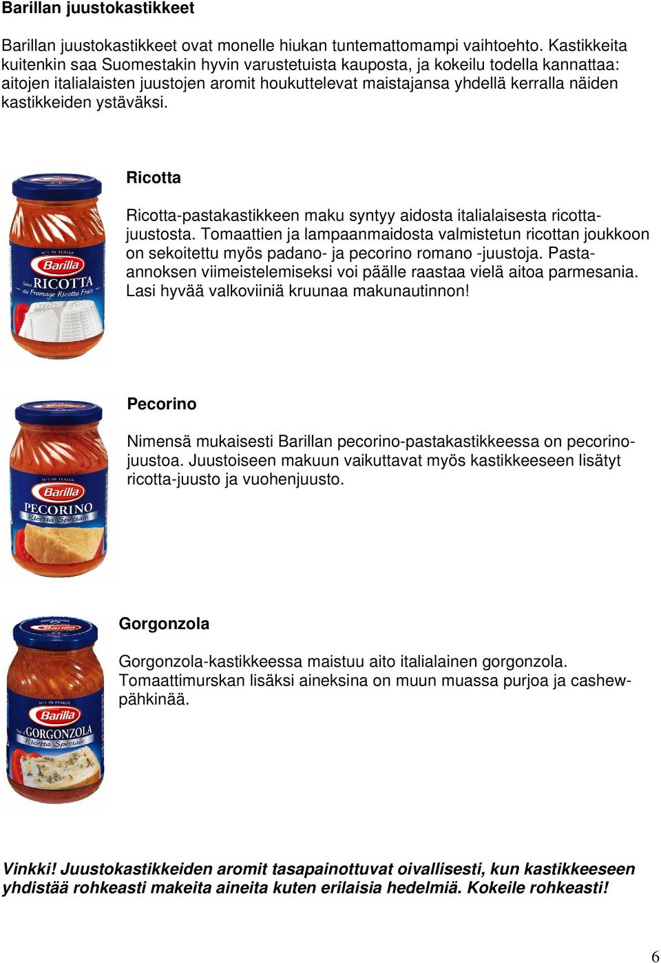 ystäväksi. Ricotta Ricotta-pastakastikkeen maku syntyy aidosta italialaisesta ricottajuustosta.