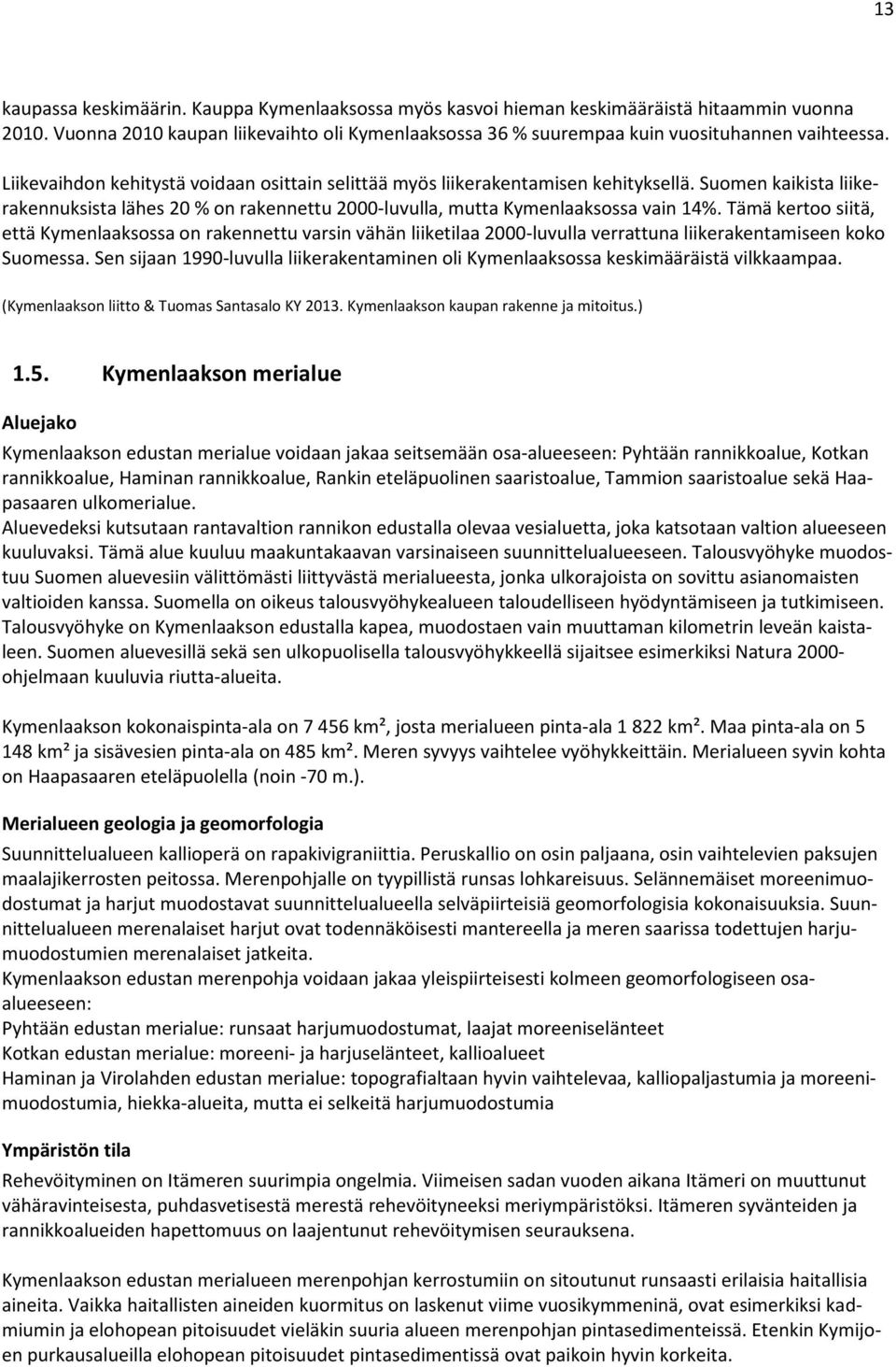 Tämä kertoo siitä, että Kymenlaaksossa on rakennettu varsin vähän liiketilaa 2000-luvulla verrattuna liikerakentamiseen koko Suomessa.