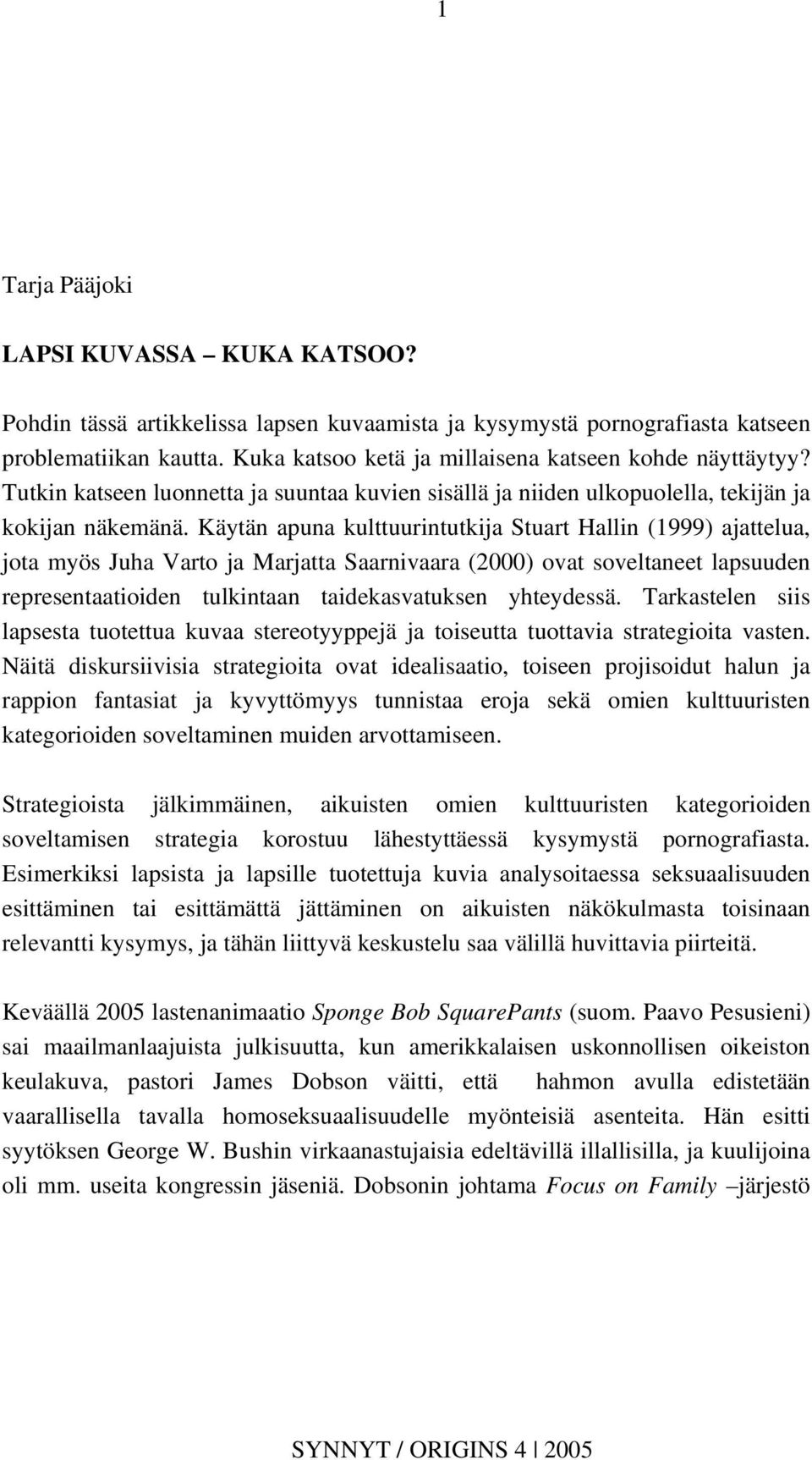 Käytän apuna kulttuurintutkija Stuart Hallin (1999) ajattelua, jota myös Juha Varto ja Marjatta Saarnivaara (2000) ovat soveltaneet lapsuuden representaatioiden tulkintaan taidekasvatuksen yhteydessä.