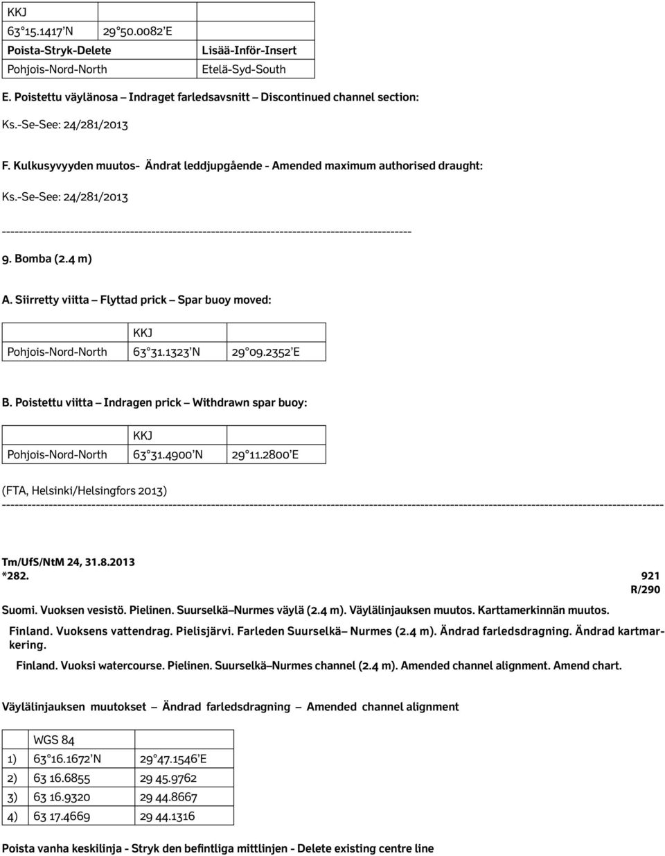 Siirretty viitta Flyttad prick Spar buoy moved: Pohjois-Nord-North 63 31.1323 N 29 09.2352 E B. Poistettu viitta Indragen prick Withdrawn spar buoy: Pohjois-Nord-North 63 31.4900 N 29 11.