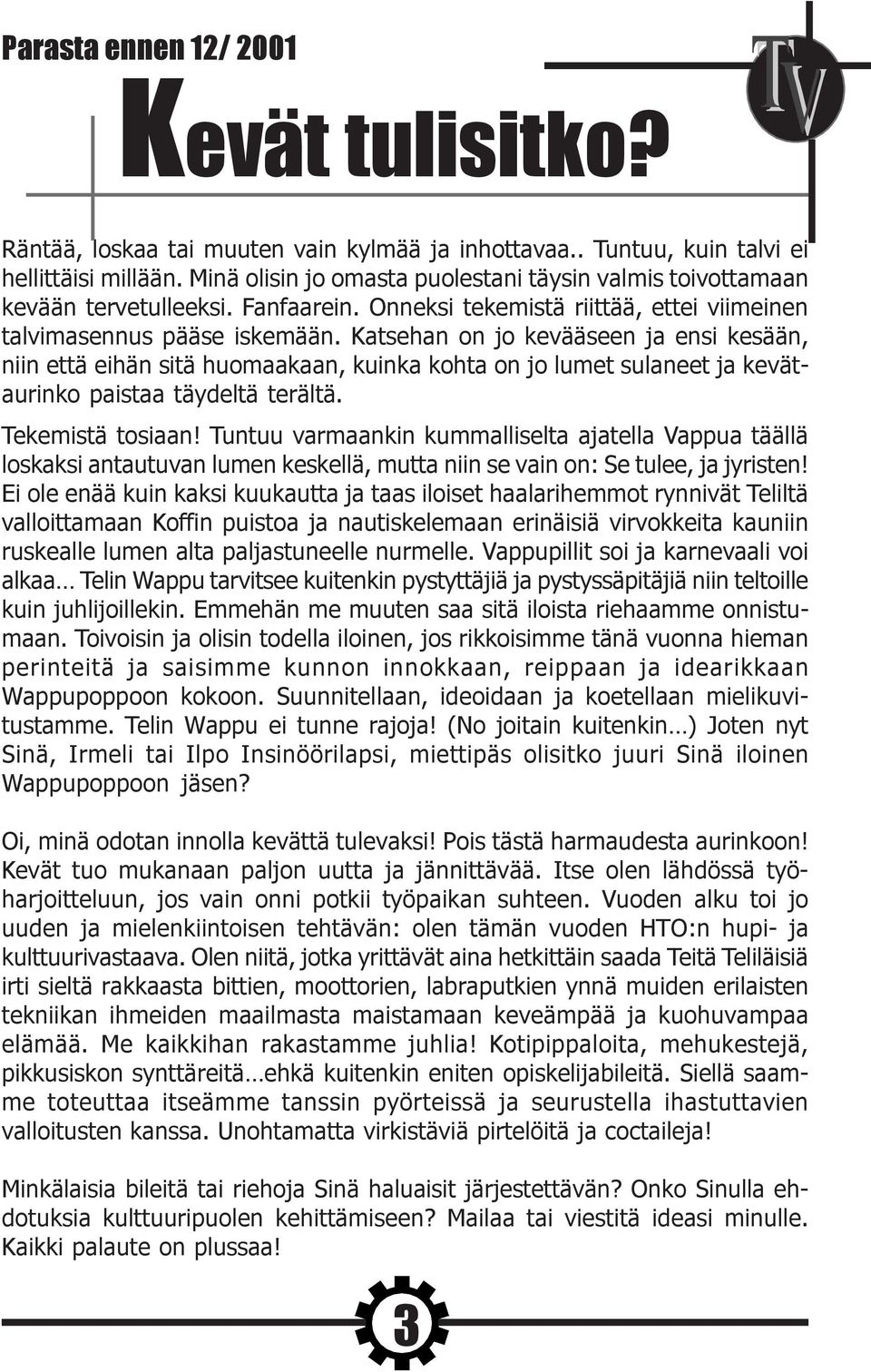 Katsehan on jo kevääseen ja ensi kesään, niin että eihän sitä huomaakaan, kuinka kohta on jo lumet sulaneet ja kevätaurinko paistaa täydeltä terältä. Tekemistä tosiaan!