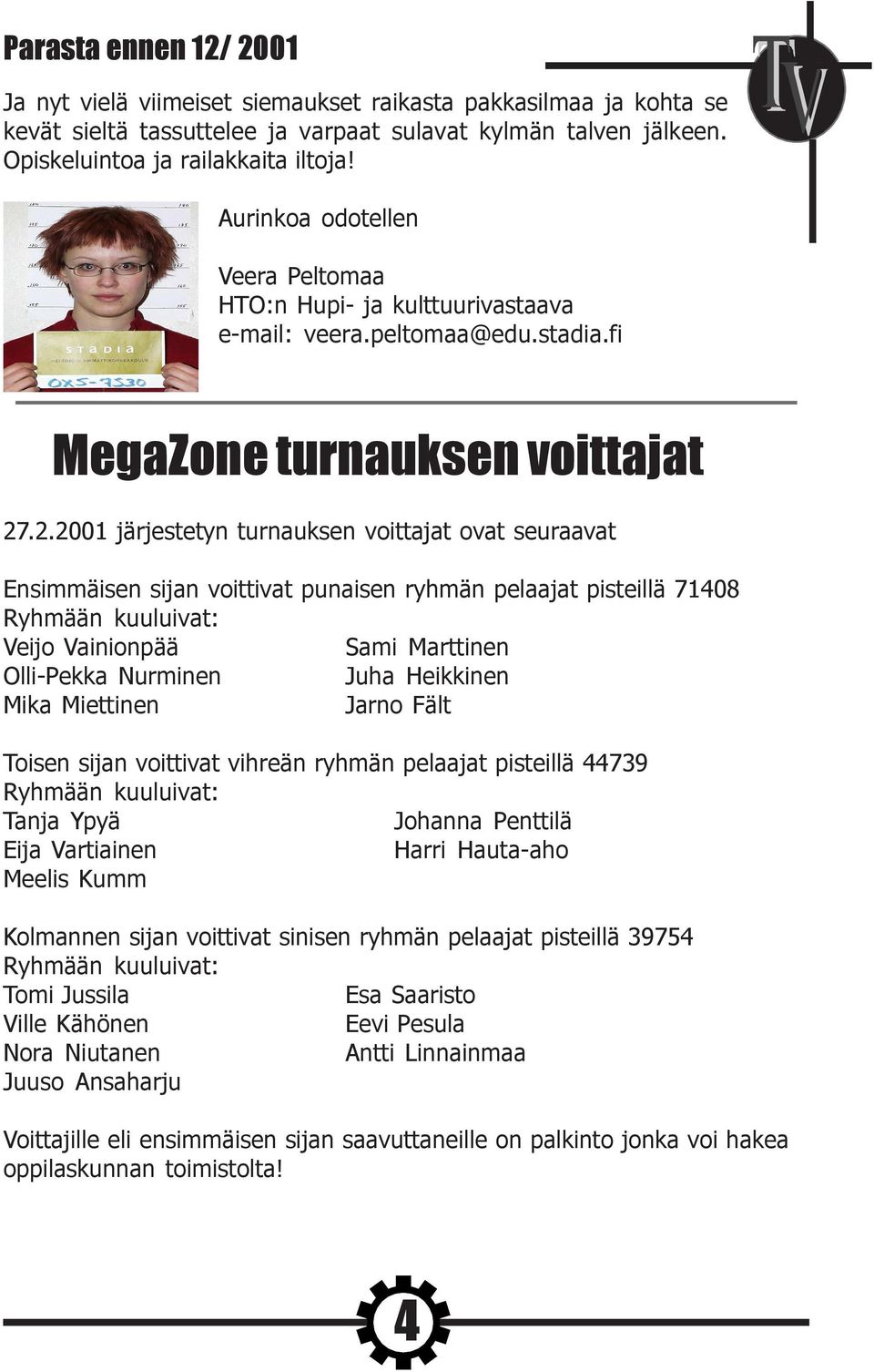 .2.2001 järjestetyn turnauksen voittajat ovat seuraavat Ensimmäisen sijan voittivat punaisen ryhmän pelaajat pisteillä 71408 Ryhmään kuuluivat: Veijo Vainionpää Sami Marttinen Olli-Pekka Nurminen