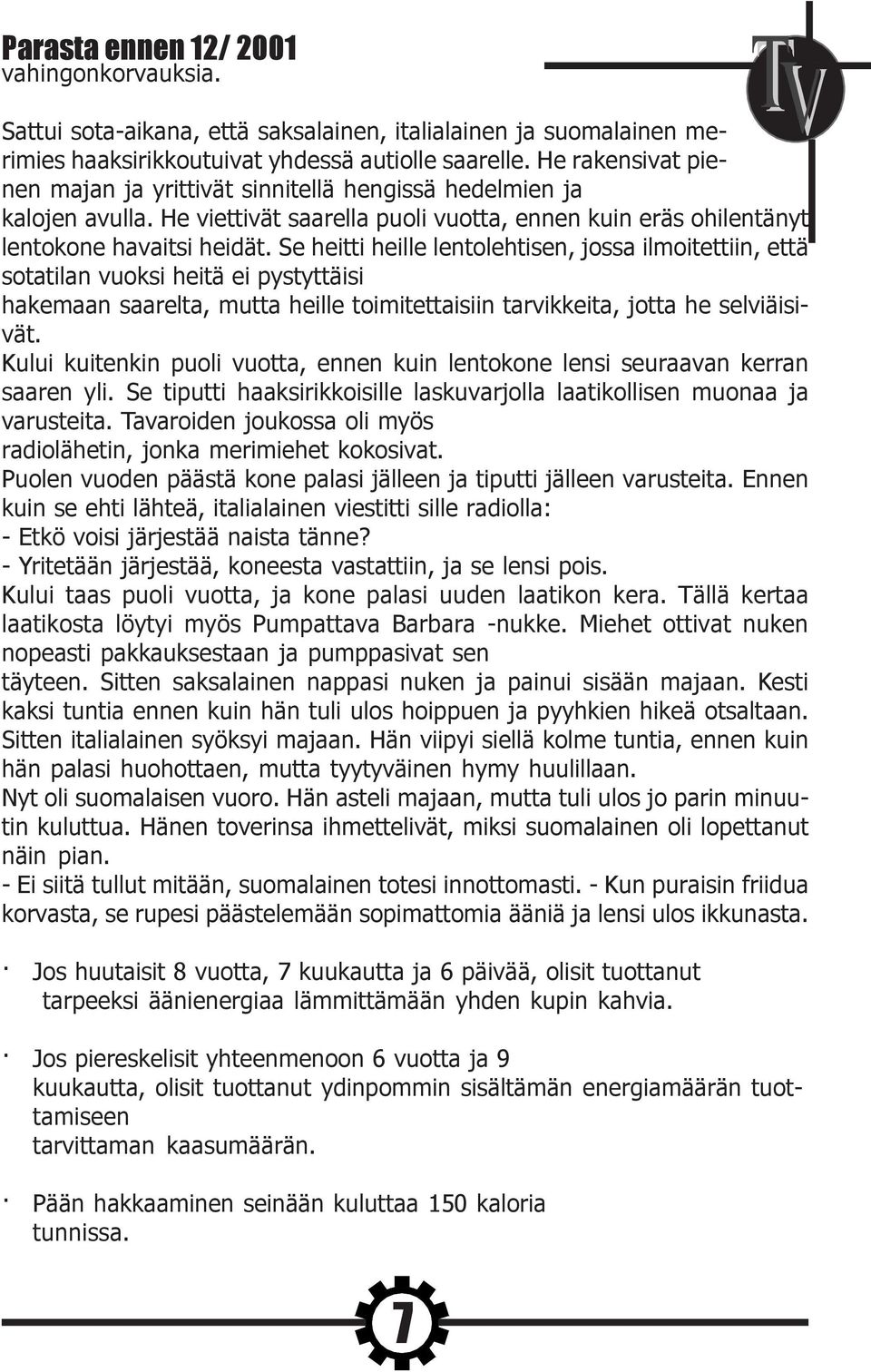 Se heitti heille lentolehtisen, jossa ilmoitettiin, että sotatilan vuoksi heitä ei pystyttäisi hakemaan saarelta, mutta heille toimitettaisiin tarvikkeita, jotta he selviäisivät.