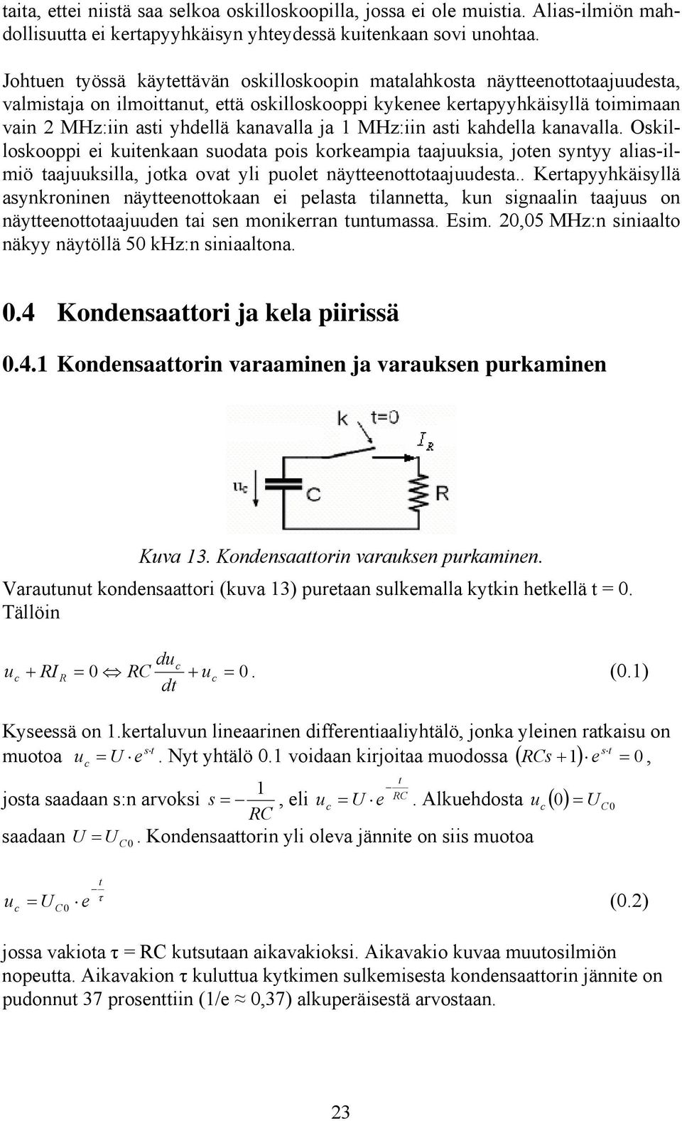 kanavalla ja 1 MHz:iin asti kahdella kanavalla. Oskilloskooppi ei kuitenkaan suodata pois korkeampia taajuuksia, joten syntyy alias-ilmiö taajuuksilla, jotka ovat yli puolet näytteenottotaajuudesta.