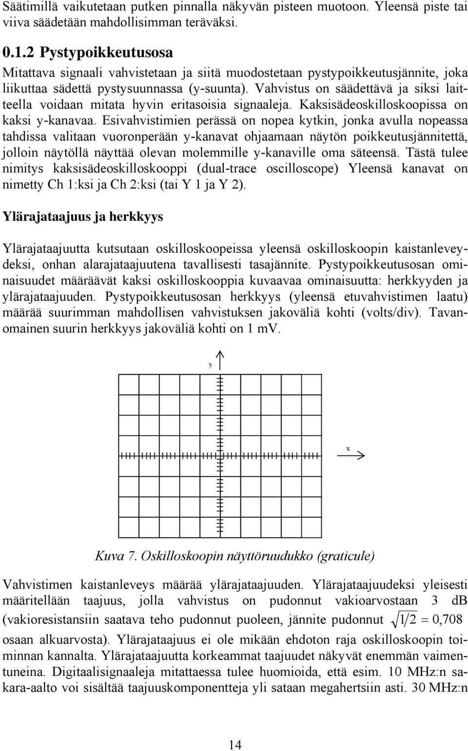 Vahvistus on säädettävä ja siksi laitteella voidaan mitata hyvin eritasoisia signaaleja. Kaksisädeoskilloskoopissa on kaksi y-kanavaa.