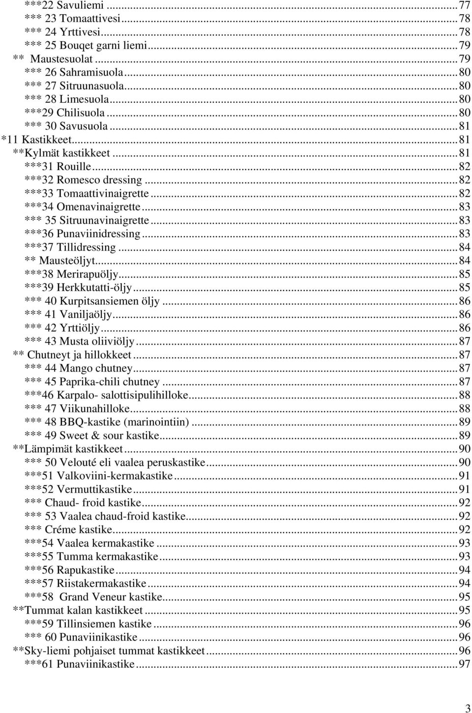 ..83 *** 35 Sitruunavinaigrette...83 ***36 Punaviinidressing...83 ***37 Tillidressing...84 ** Mausteöljyt...84 ***38 Merirapuöljy...85 ***39 Herkkutatti-öljy...85 *** 40 Kurpitsansiemen öljy.