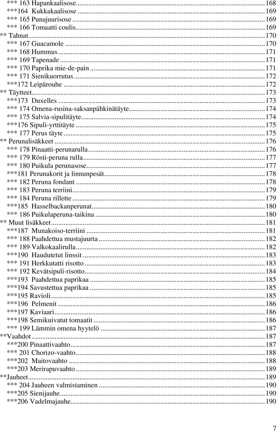 ..174 *** 175 Salvia-sipulitäyte...174 ***176 Sipuli-yrttitäyte...175 *** 177 Perus täyte...175 ** Perunalisäkkeet...176 *** 178 Pinaatti-perunarulla...176 *** 179 Rösti-peruna rulla.