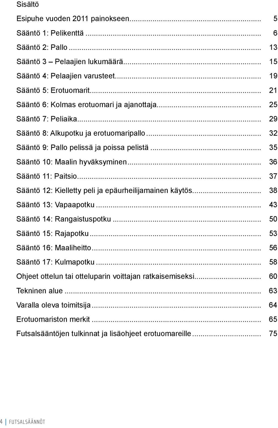 .. 35 Sääntö 10: Maalin hyväksyminen... 36 Sääntö 11: Paitsio... 37 Sääntö 12: Kielletty peli ja epäurheilijamainen käytös... 38 Sääntö 13: Vapaapotku... 43 Sääntö 14: Rangaistuspotku.