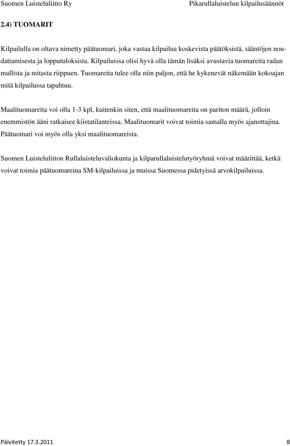 Maalituomareita voi olla 1-3 kpl, kuitenkin siten, että maalituomareita on pariton määrä, jolloin enemmistön ääni ratkaisee kiistatilanteissa. Maalituomarit voivat toimia samalla myös ajanottajina.