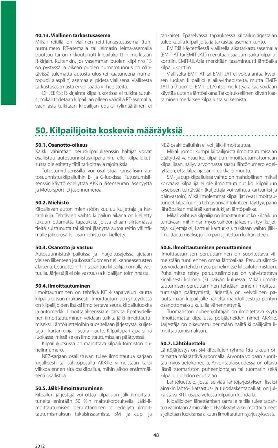Kuitenkin, jos vasemman puolen kilpi nro 13 on pystyssä ja oikean puolen numerotunnus on nähtävissä tulematta autosta ulos (ei kaatuneena numeropuoli alaspäin) asemaa ei pidetä viallisena.