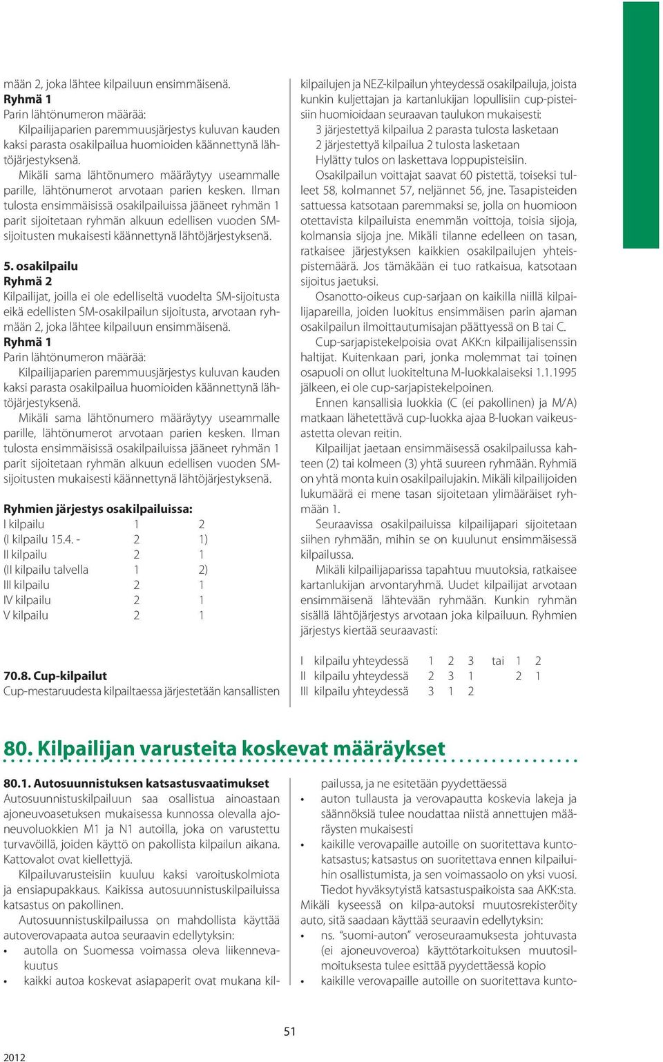 Ilman tulosta ensimmäisissä osakilpailuissa jääneet ryhmän 1 parit sijoitetaan ryhmän alkuun edellisen vuoden SMsijoitusten mukaisesti käännettynä lähtöjärjestyksenä. 5.
