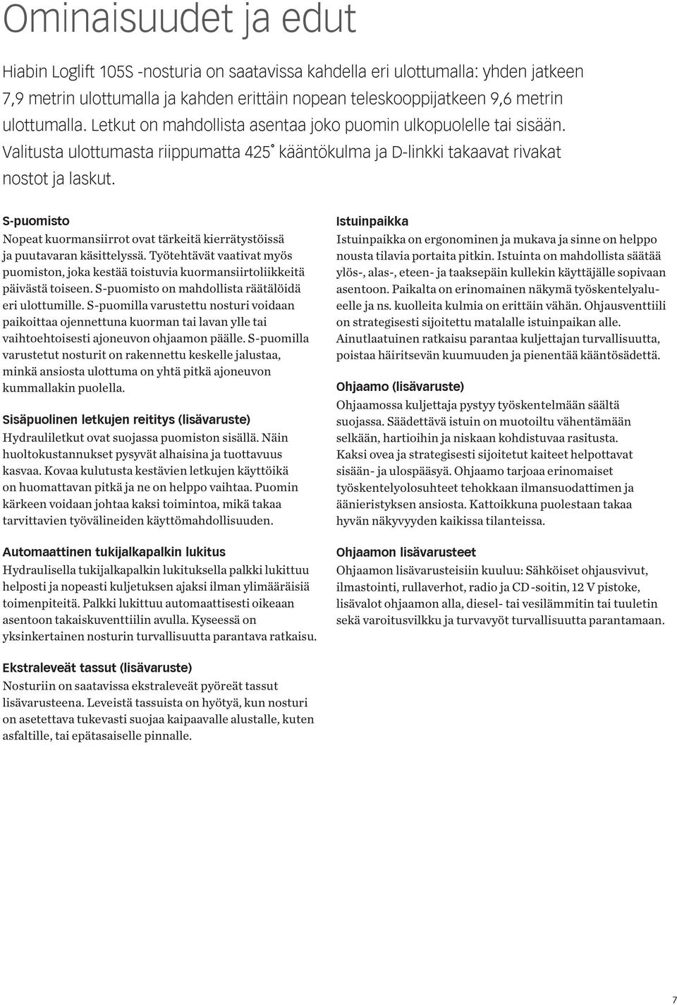 S-puomisto Nopeat kuormansiirrot ovat tärkeitä kierrätystöissä ja puutavaran käsittelyssä. Työtehtävät vaativat myös puomiston, joka kestää toistuvia kuormansiirtoliikkeitä päivästä toiseen.