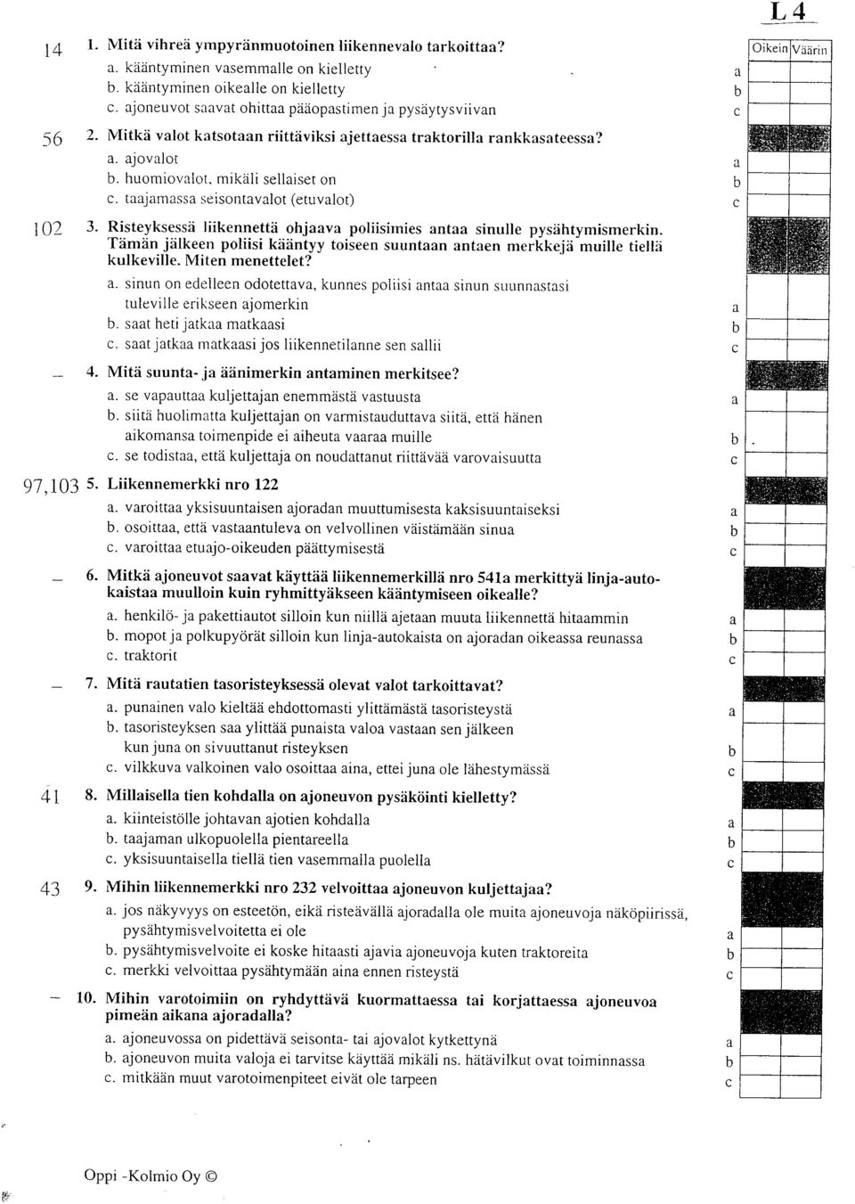 Risteyksessd liikennetta ohjv poliisimies nt sinulle pysdhtymismerkin. Tdmdn jdlkeen poliisi kd:intyy toiseen suuntn nten merkkejd muille tiellii kulkeville. Miten menettelet?