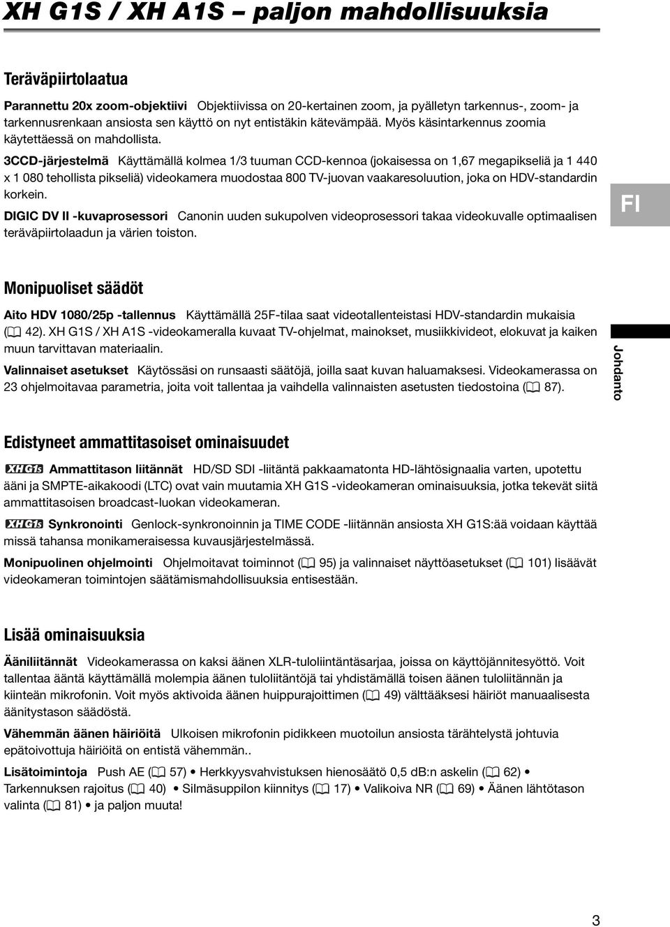 3CCD-järjestelmä Käyttämällä kolmea 1/3 tuuman CCD-kennoa (jokaisessa on 1,67 megapikseliä ja 1 440 x 1 080 tehollista pikseliä) videokamera muodostaa 800 TV-juovan vaakaresoluution, joka on