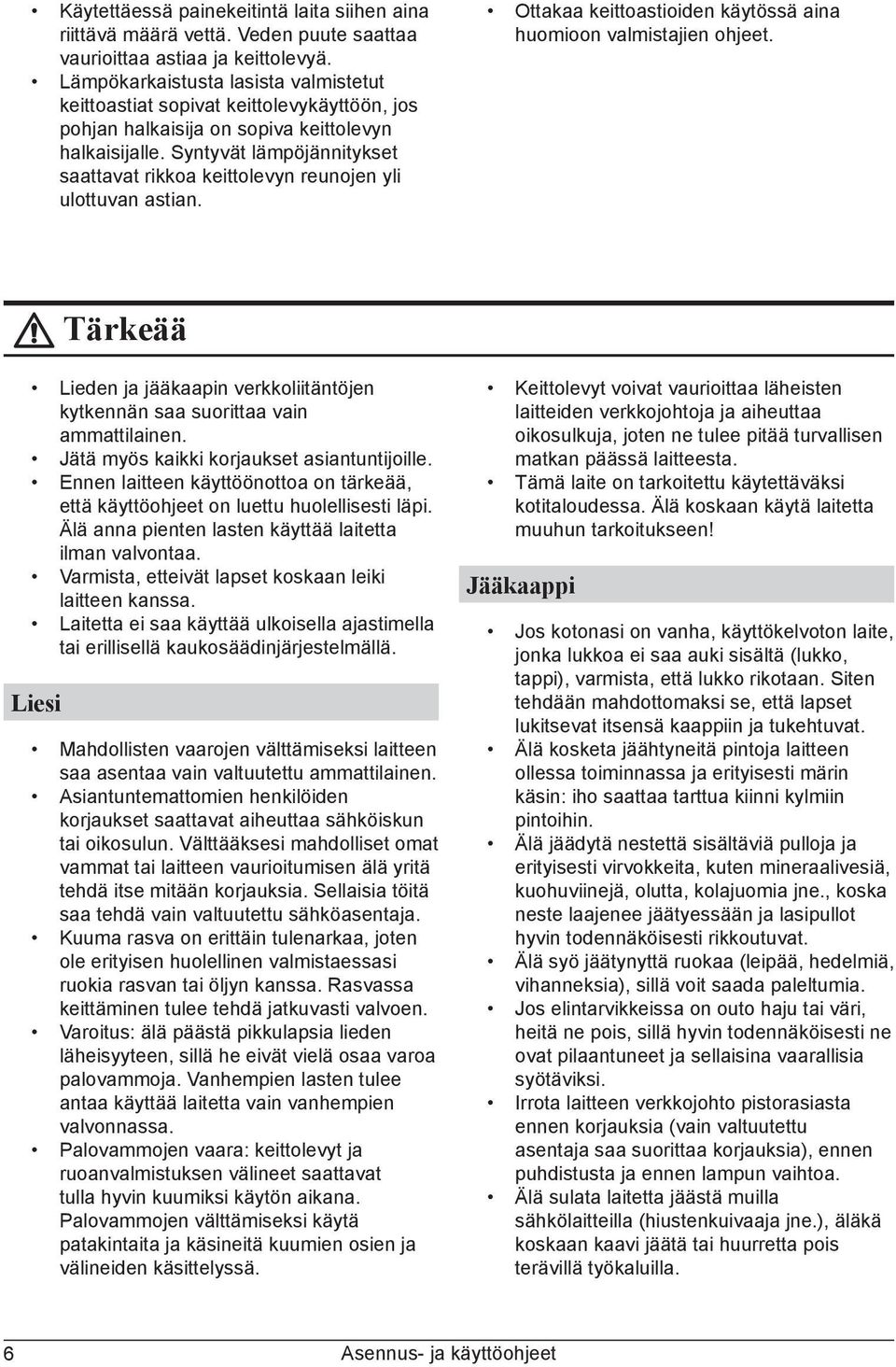 Syntyvät lämpöjännitykset saattavat rikkoa keittolevyn reunojen yli ulottuvan astian. Ottakaa keittoastioiden käytössä aina huomioon valmistajien ohjeet.