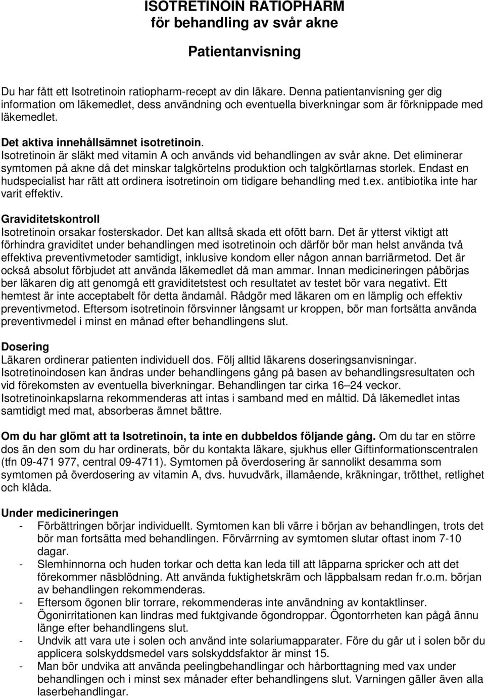Isotretinoin är släkt med vitamin A och används vid behandlingen av svår akne. Det eliminerar symtomen på akne då det minskar talgkörtelns produktion och talgkörtlarnas storlek.