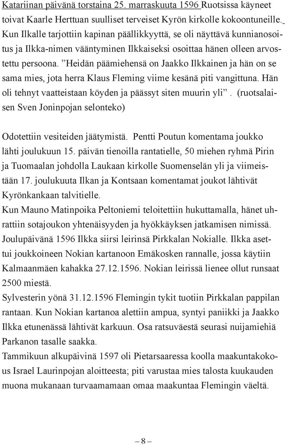 Heidän päämiehensä on Jaakko Ilkkainen ja hän on se sama mies, jota herra Klaus Fleming viime kesänä piti vangittuna. Hän oli tehnyt vaatteistaan köyden ja päässyt siten muurin yli.