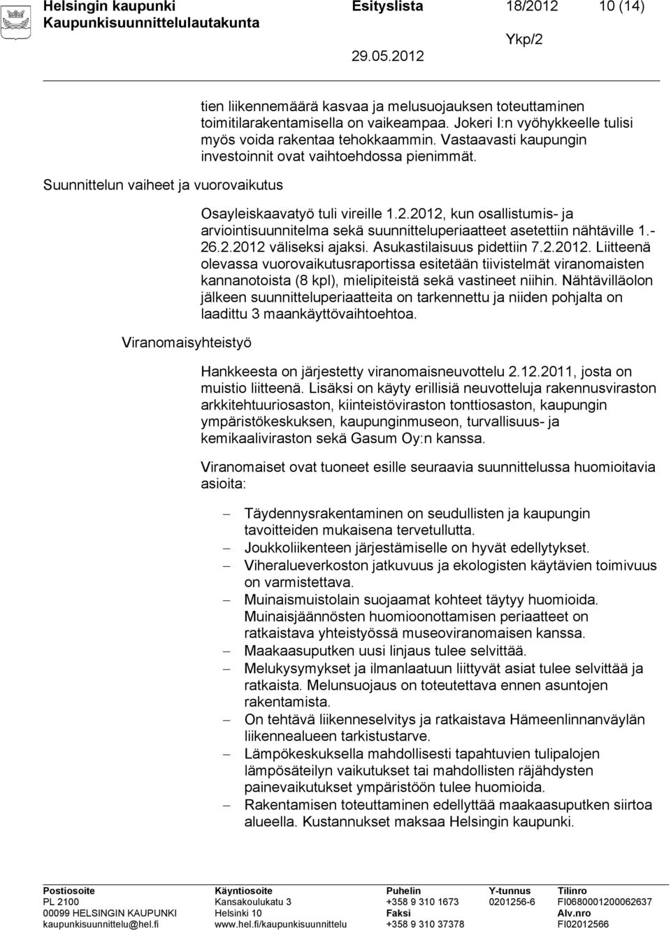 2012, kun osallistumis- ja arviointisuunnitelma sekä suunnitteluperiaatteet asetettiin nähtäville 1.- 26.2.2012 väliseksi ajaksi. Asukastilaisuus pidettiin 7.2.2012. Liitteenä olevassa vuorovaikutusraportissa esitetään tiivistelmät viranomaisten kannanotoista (8 kpl), mielipiteistä sekä vastineet niihin.