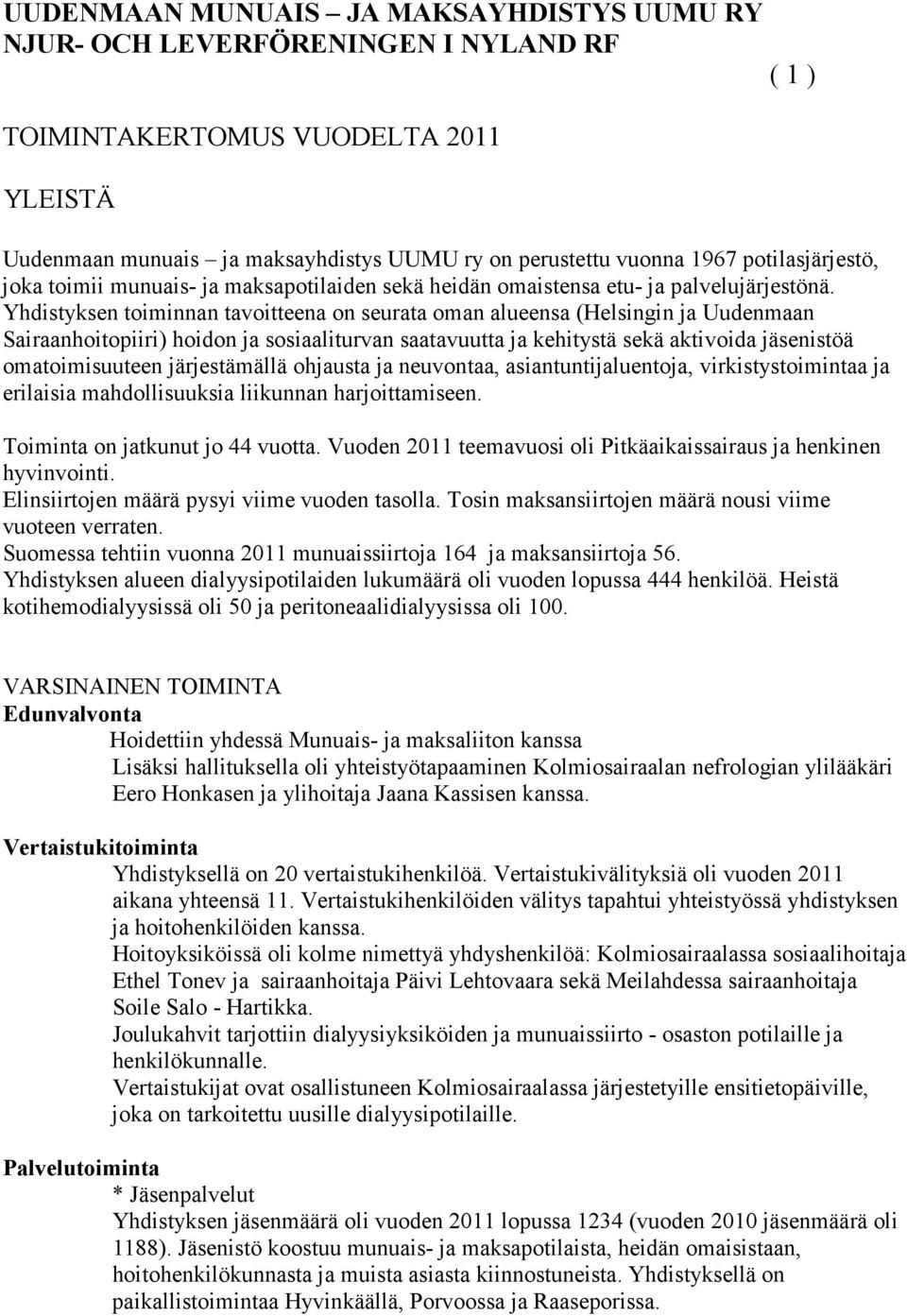 Yhdistyksen toiminnan tavoitteena on seurata oman alueensa (Helsingin ja Uudenmaan Sairaanhoitopiiri) hoidon ja sosiaaliturvan saatavuutta ja kehitystä sekä aktivoida jäsenistöä omatoimisuuteen