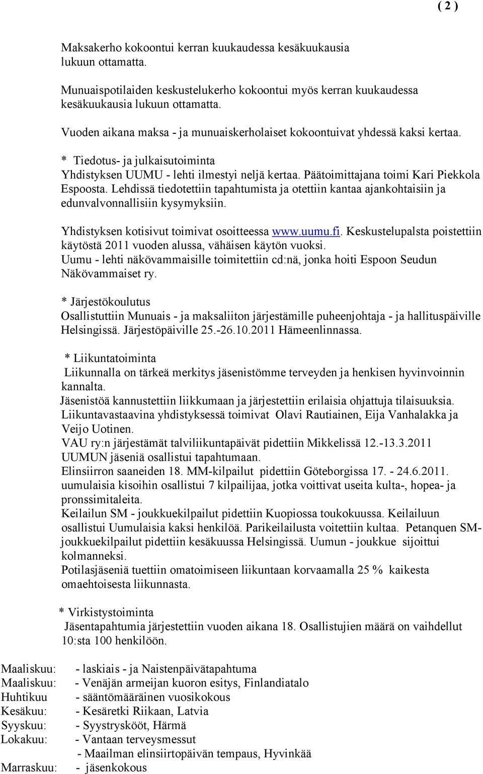 Päätoimittajana toimi Kari Piekkola Espoosta. Lehdissä tiedotettiin tapahtumista ja otettiin kantaa ajankohtaisiin ja edunvalvonnallisiin kysymyksiin. Yhdistyksen kotisivut toimivat osoitteessa www.