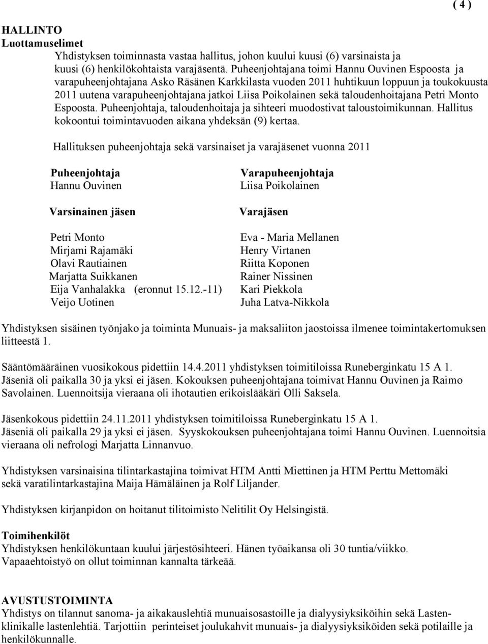 taloudenhoitajana Petri Monto Espoosta. Puheenjohtaja, taloudenhoitaja ja sihteeri muodostivat taloustoimikunnan. Hallitus kokoontui toimintavuoden aikana yhdeksän (9) kertaa.