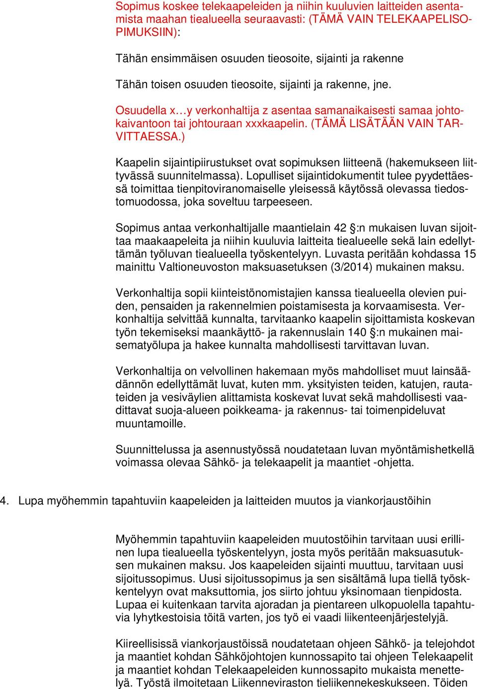 (TÄMÄ LISÄTÄÄN VAIN TAR- VITTAESSA.) Kaapelin sijaintipiirustukset ovat sopimuksen liitteenä (hakemukseen liittyvässä suunnitelmassa).