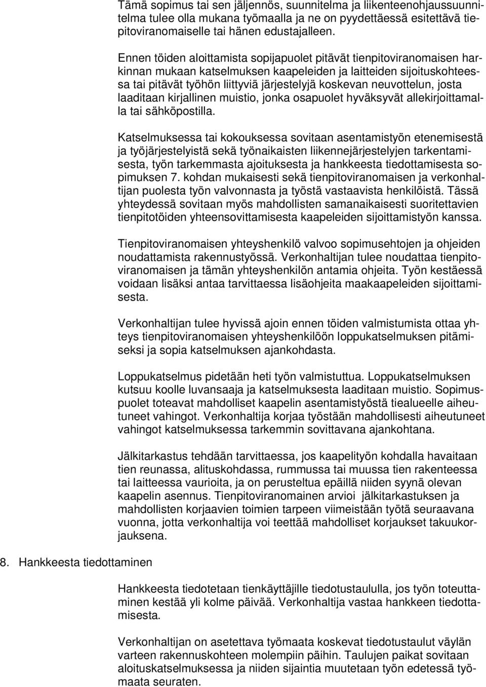 Ennen töiden aloittamista sopijapuolet pitävät tienpitoviranomaisen harkinnan mukaan katselmuksen kaapeleiden ja laitteiden sijoituskohteessa tai pitävät työhön liittyviä järjestelyjä koskevan