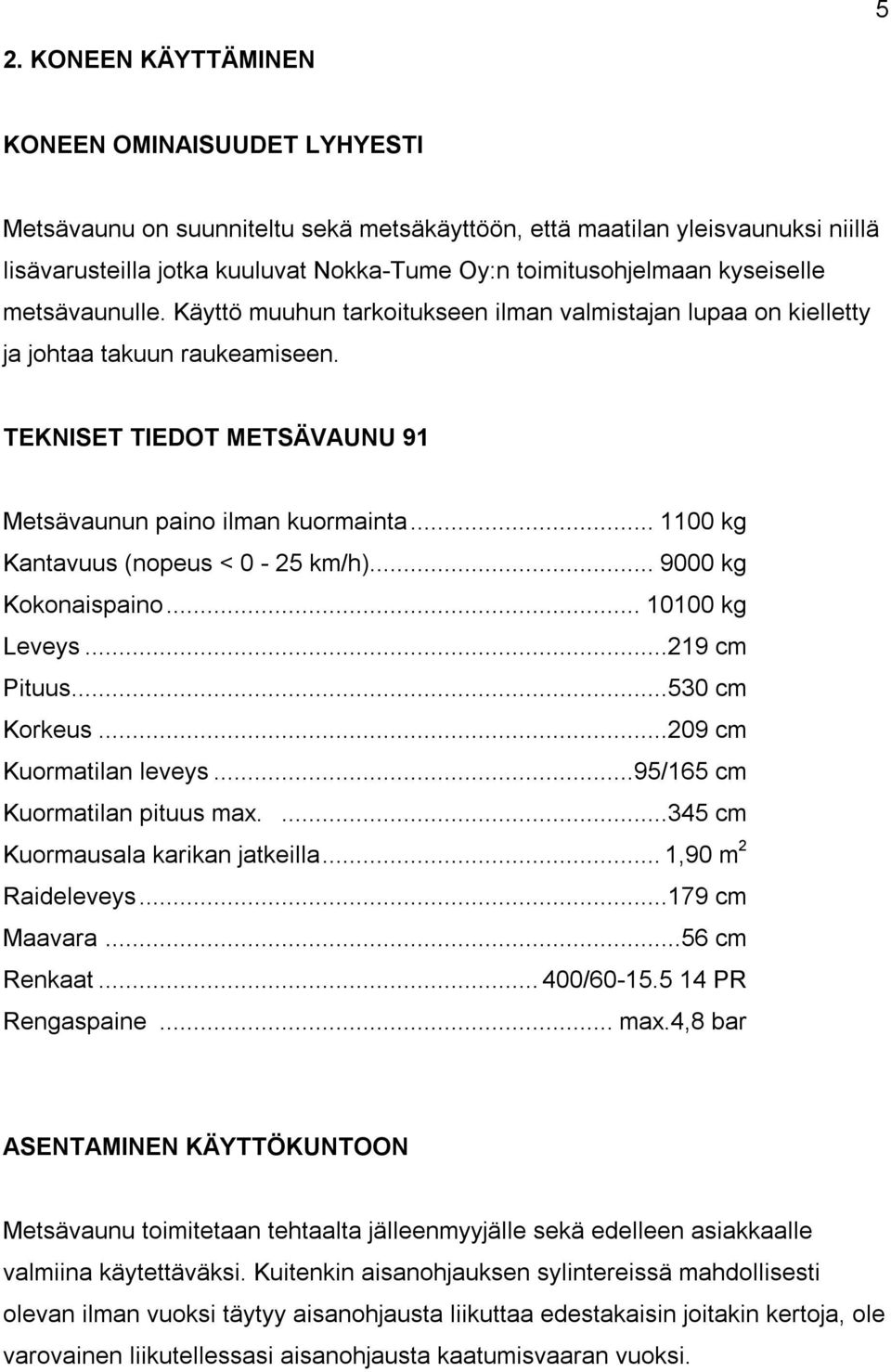 .. 1100 kg Kantavuus (nopeus < 0-25 km/h)... 9000 kg Kokonaispaino... 10100 kg Leveys...219 cm Pituus...530 cm Korkeus...209 cm Kuormatilan leveys...95/165 cm Kuormatilan pituus max.