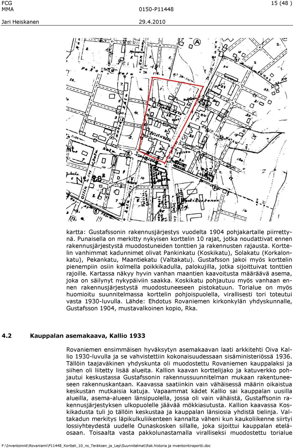 Korttelin vanhimmat kadunnimet olivat Pankinkatu (Koskikatu), Solakatu (Korkalonkatu), Pekankatu, Maantiekatu (Valtakatu).