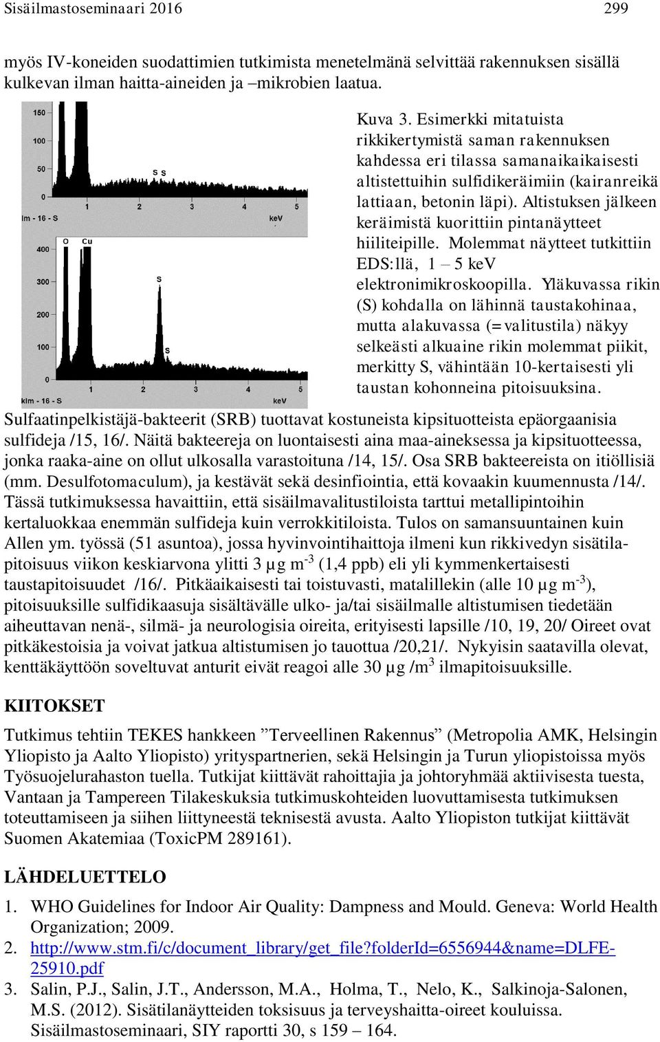 Näitä bakteereja on luontaisesti aina maa-aineksessa ja kipsituotteessa, jonka raaka-aine on ollut ulkosalla varastoituna /14, 15/. Osa SRB bakteereista on itiöllisiä (mm.