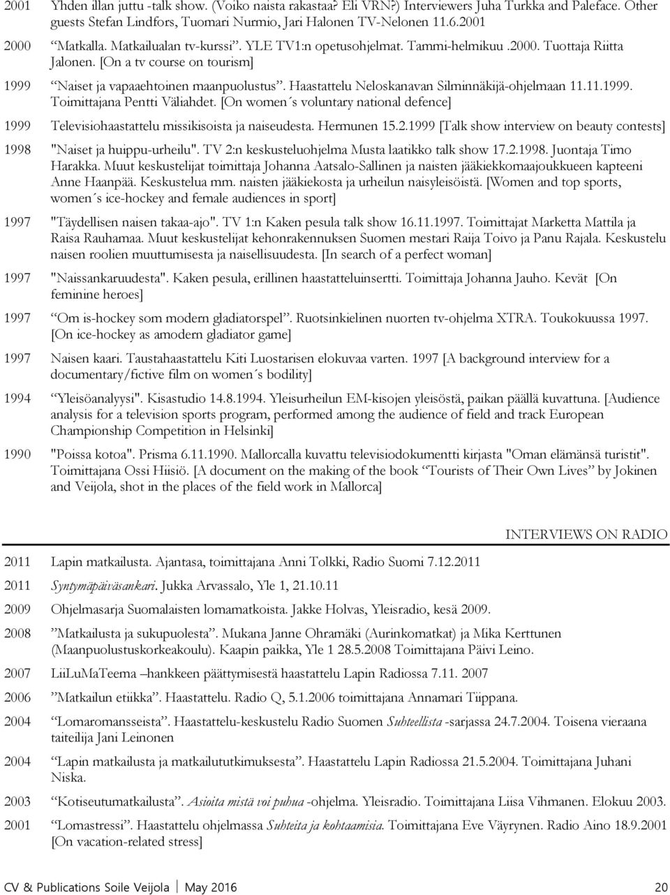 Haastattelu Neloskanavan Silminnäkijä-ohjelmaan 11.11.1999. Toimittajana Pentti Väliahdet. [On women s voluntary national defence] 1999 Televisiohaastattelu missikisoista ja naiseudesta. Hermunen 15.