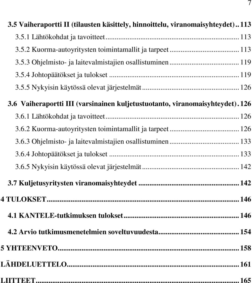 .. 126 3.6.2 Kuorma-autoyritysten toimintamallit ja tarpeet... 126 3.6.3 Ohjelmisto- ja laitevalmistajien osallistuminen... 133 3.6.4 Johtopäätökset ja tulokset... 133 3.6.5 Nykyisin käytössä olevat järjestelmät.