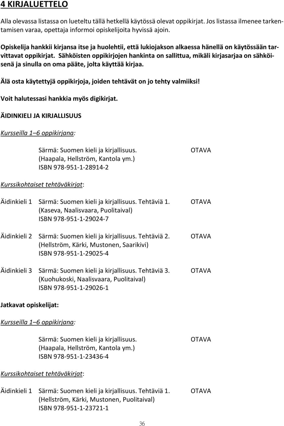 Sähköisten oppikirjojen hankinta on sallittua, mikäli kirjasarjaa on sähköisenä ja sinulla on oma pääte, jolta käyttää kirjaa. Älä osta käytettyjä oppikirjoja, joiden tehtävät on jo tehty valmiiksi!