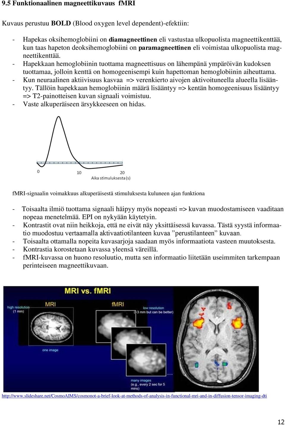 - Hapekkaan hemoglobiinin tuottama magneettisuus on lähempänä ympäröivän kudoksen tuottamaa, jolloin kenttä on homogeenisempi kuin hapettoman hemoglobiinin aiheuttama.