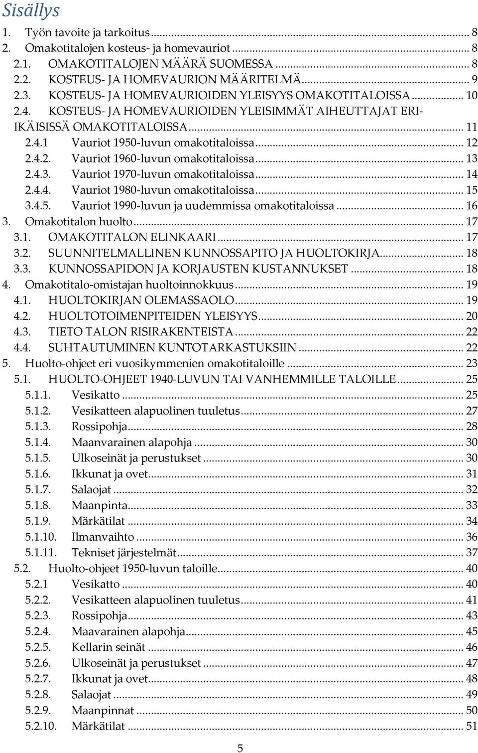 4.2. Vauriot 1960-luvun omakotitaloissa... 13 2.4.3. Vauriot 1970-luvun omakotitaloissa... 14 2.4.4. Vauriot 1980-luvun omakotitaloissa... 15 3.4.5. Vauriot 1990-luvun ja uudemmissa omakotitaloissa.