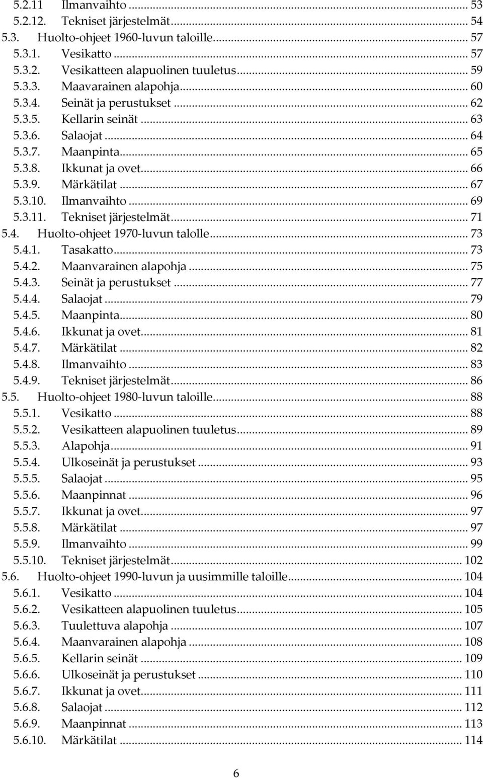 Tekniset järjestelmät... 71 5.4. Huolto-ohjeet 1970-luvun talolle... 73 5.4.1. Tasakatto... 73 5.4.2. Maanvarainen alapohja... 75 5.4.3. Seinät ja perustukset... 77 5.4.4. Salaojat... 79 5.4.5. Maanpinta.