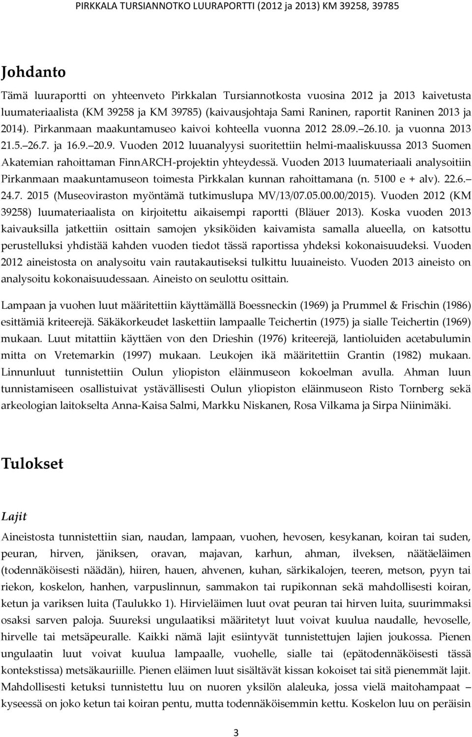 Vuoden 2013 luumateriaali analysoitiin Pirkanmaan maakuntamuseon toimesta Pirkkalan kunnan rahoittamana (n. 5100 e + alv). 22.6. 24.7. 2015 (Museoviraston myöntämä tutkimuslupa MV/13/07.05.00.00/2015).