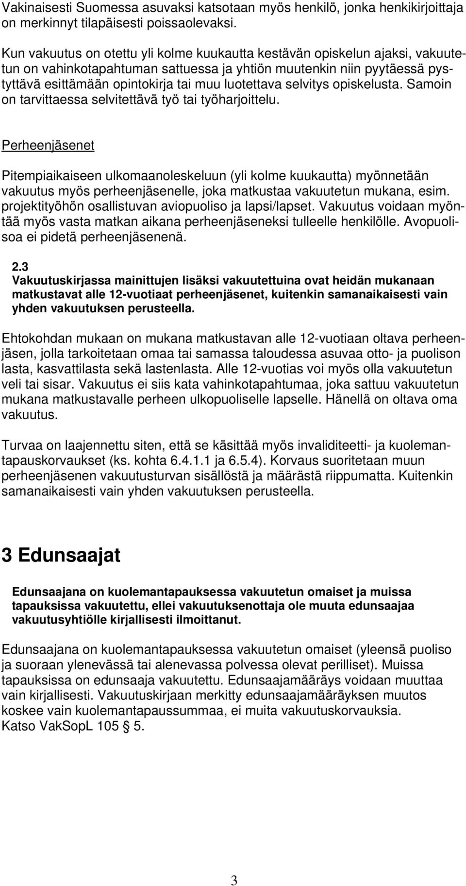 selvitys opiskelusta. Samoin on tarvittaessa selvitettävä työ tai työharjoittelu.