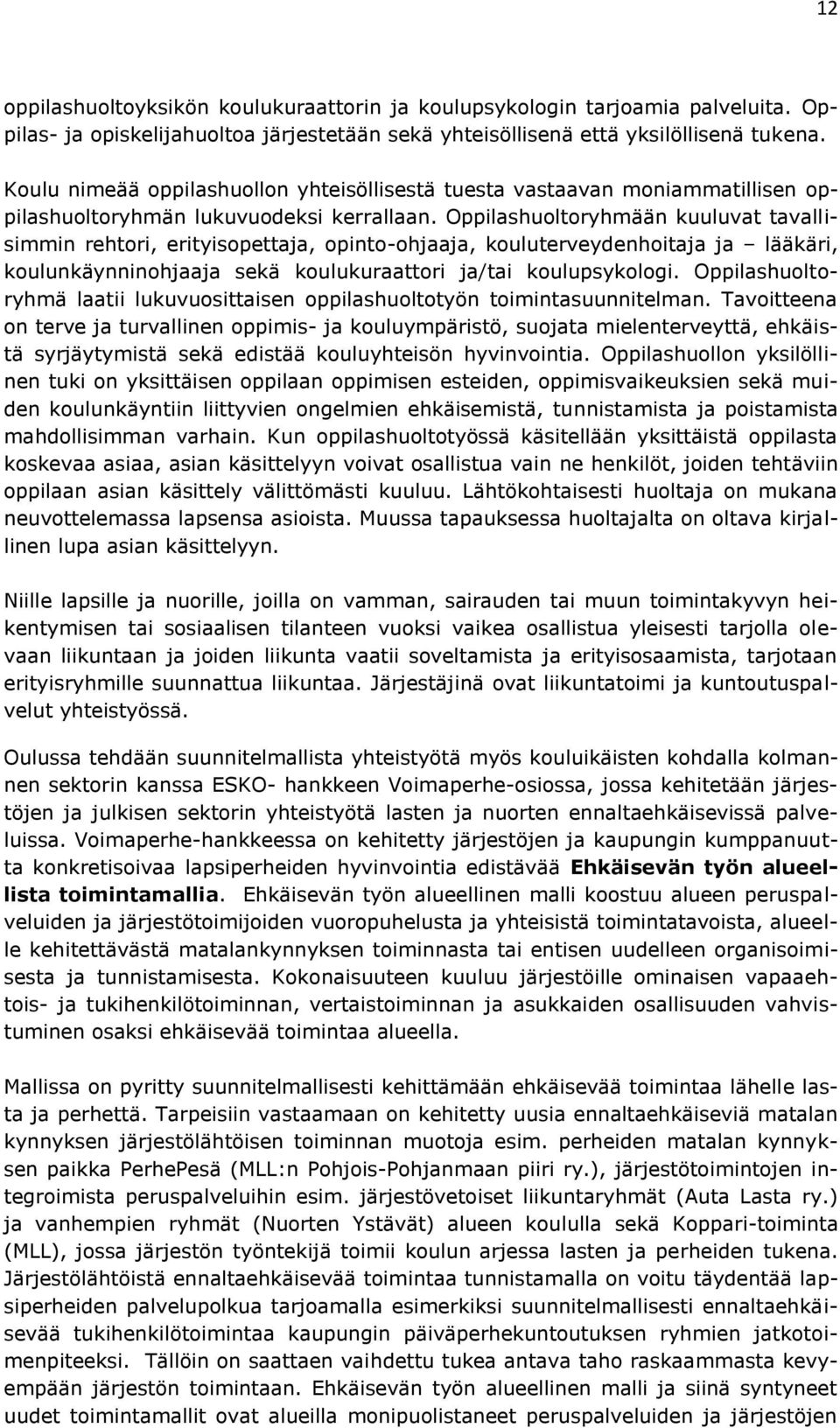 Oppilashuoltoryhmään kuuluvat tavallisimmin rehtori, erityisopettaja, opinto-ohjaaja, kouluterveydenhoitaja ja lääkäri, koulunkäynninohjaaja sekä koulukuraattori ja/tai koulupsykologi.