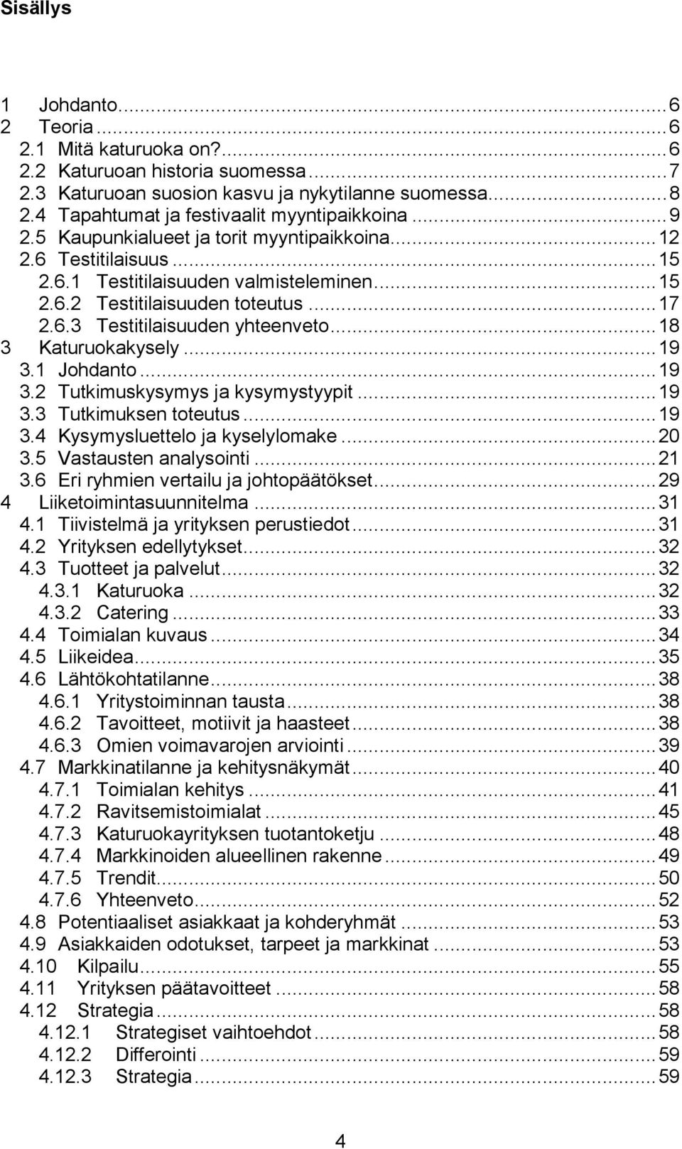 .. 17 2.6.3 Testitilaisuuden yhteenveto... 18 3 Katuruokakysely... 19 3.1 Johdanto... 19 3.2 Tutkimuskysymys ja kysymystyypit... 19 3.3 Tutkimuksen toteutus... 19 3.4 Kysymysluettelo ja kyselylomake.