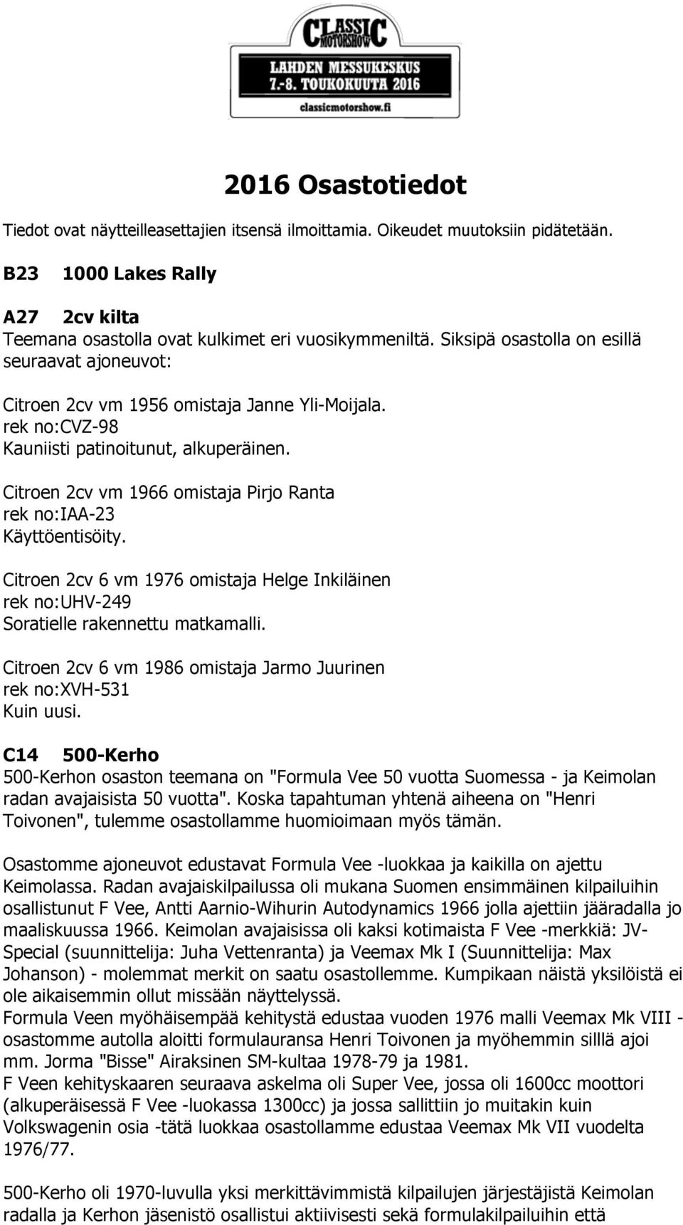 Citroen 2cv vm 1966 omistaja Pirjo Ranta rek no:iaa-23 Käyttöentisöity. Citroen 2cv 6 vm 1976 omistaja Helge Inkiläinen rek no:uhv-249 Soratielle rakennettu matkamalli.