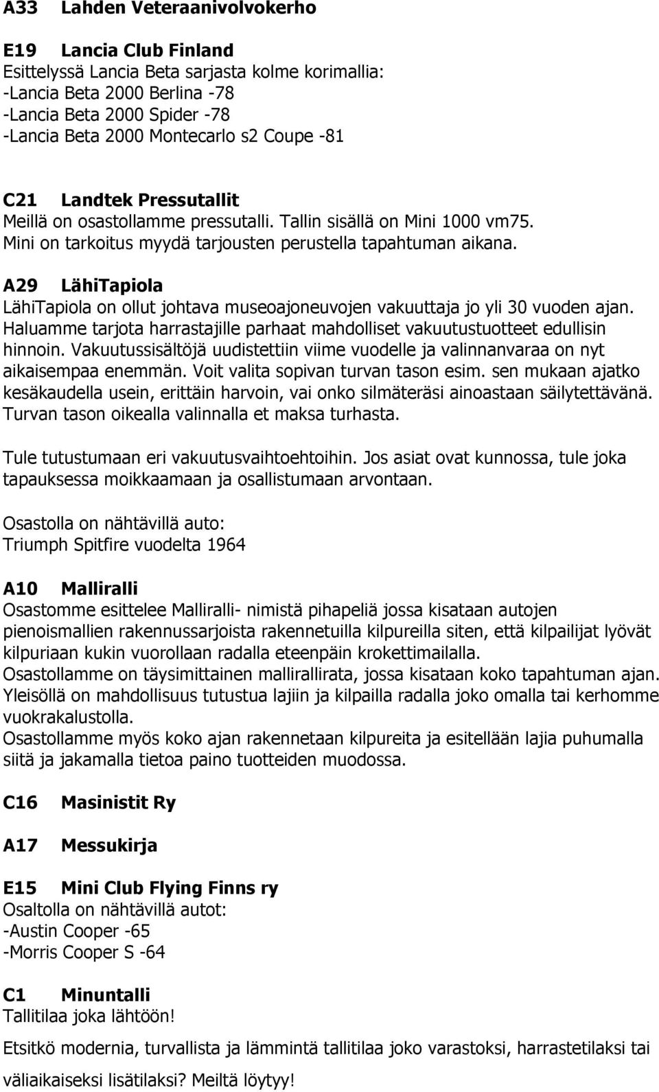 A29 LähiTapiola LähiTapiola on ollut johtava museoajoneuvojen vakuuttaja jo yli 30 vuoden ajan. Haluamme tarjota harrastajille parhaat mahdolliset vakuutustuotteet edullisin hinnoin.