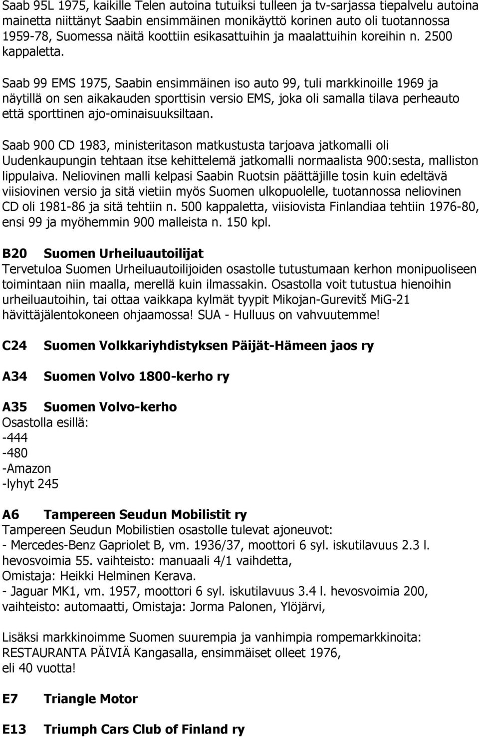 Saab 99 EMS 1975, Saabin ensimmäinen iso auto 99, tuli markkinoille 1969 ja näytillä on sen aikakauden sporttisin versio EMS, joka oli samalla tilava perheauto että sporttinen ajo-ominaisuuksiltaan.