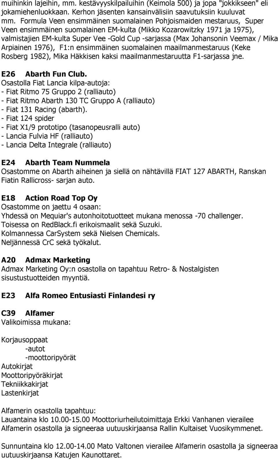 Johansonin Veemax / Mika Arpiainen 1976), F1:n ensimmäinen suomalainen maailmanmestaruus (Keke Rosberg 1982), Mika Häkkisen kaksi maailmanmestaruutta F1-sarjassa jne. E26 Abarth Fun Club.